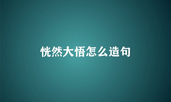 恍然大悟怎么造句