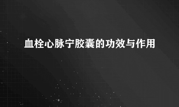 血栓心脉宁胶囊的功效与作用