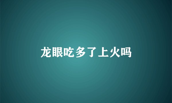 龙眼吃多了上火吗