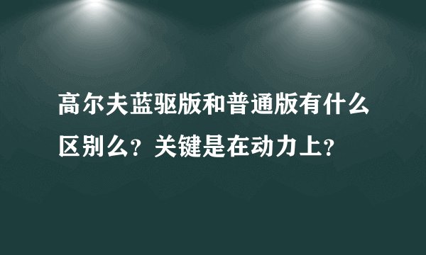 高尔夫蓝驱版和普通版有什么区别么？关键是在动力上？