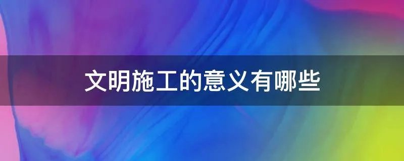 文明施工的意义有哪些