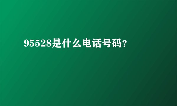 95528是什么电话号码?