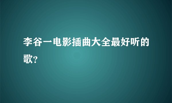 李谷一电影插曲大全最好听的歌？