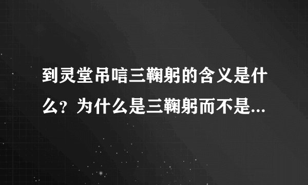 到灵堂吊唁三鞠躬的含义是什么？为什么是三鞠躬而不是……几鞠躬？