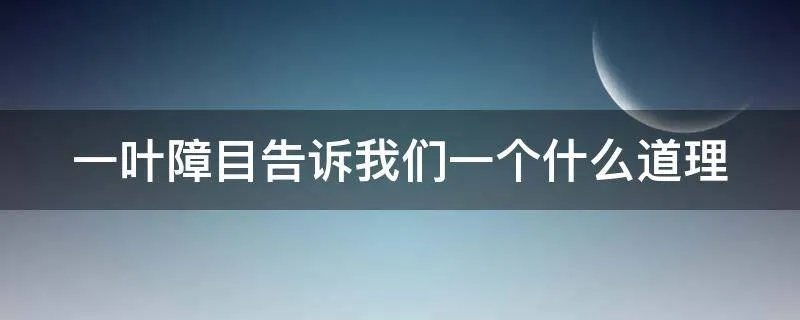 一叶障目告诉我们一个什么道理
