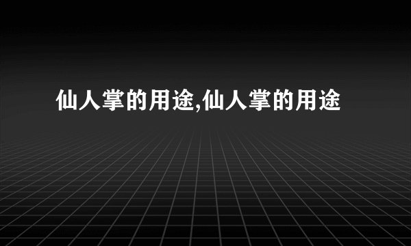 仙人掌的用途,仙人掌的用途