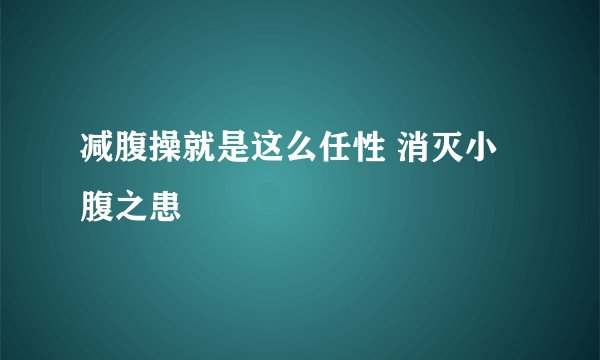 减腹操就是这么任性 消灭小腹之患