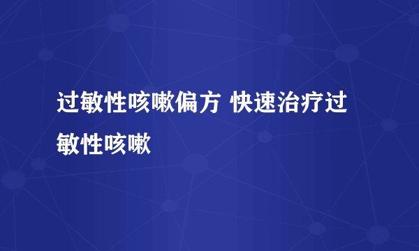 过敏性咳嗽偏方 快速治疗过敏性咳嗽