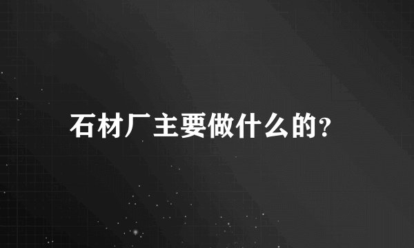 石材厂主要做什么的？