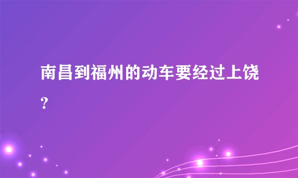 南昌到福州的动车要经过上饶？