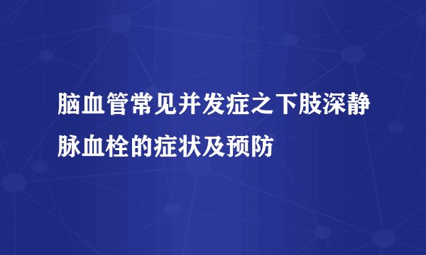脑血管常见并发症之下肢深静脉血栓的症状及预防