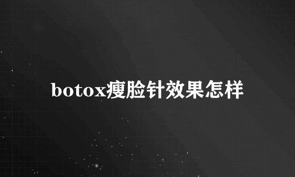 botox瘦脸针效果怎样