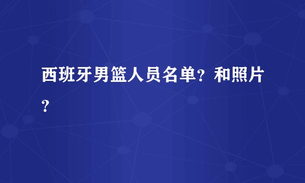 西班牙男篮人员名单？和照片？