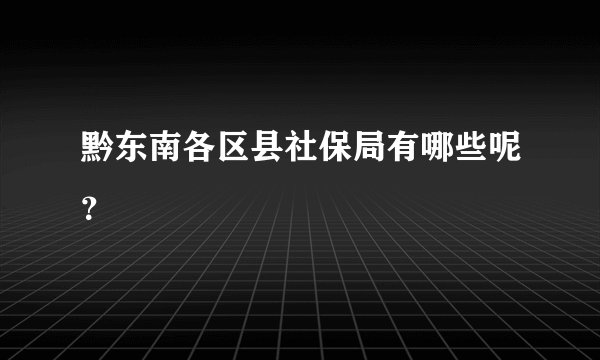 黔东南各区县社保局有哪些呢？