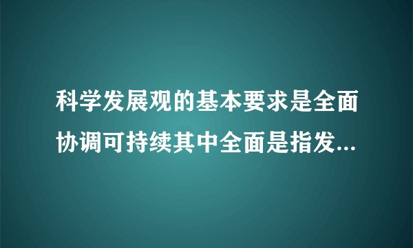 科学发展观的基本要求是全面协调可持续其中全面是指发展要有（）