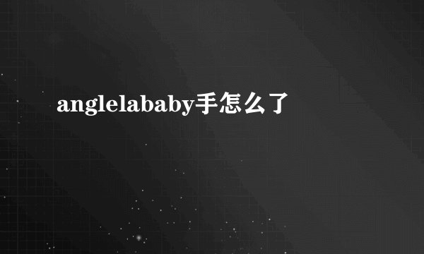 anglelababy手怎么了