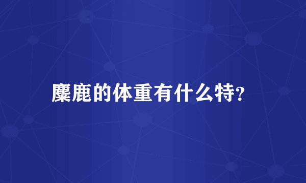麋鹿的体重有什么特?