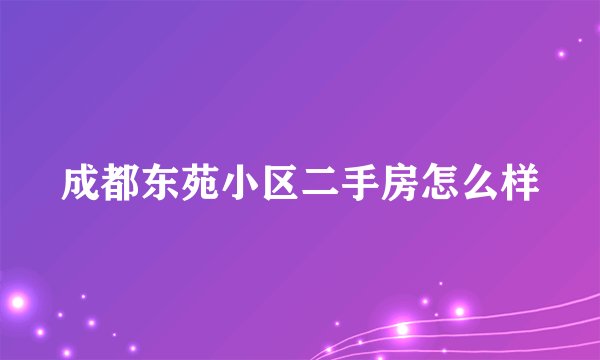 成都东苑小区二手房怎么样