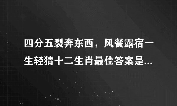 四分五裂奔东西,风餐露宿一生轻猜十二生肖最佳答案是什么动物