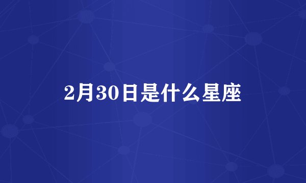 2月30日是什么星座