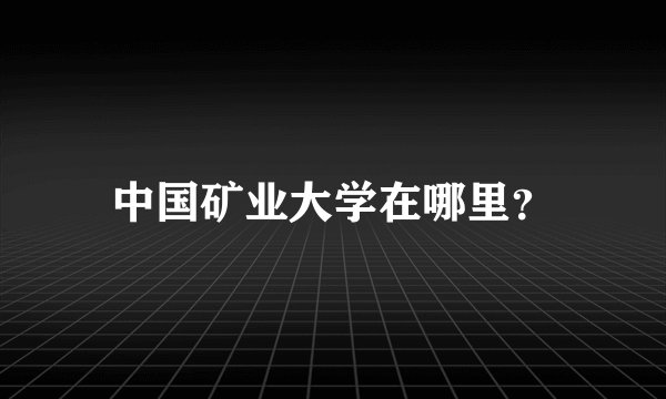 中国矿业大学在哪里？