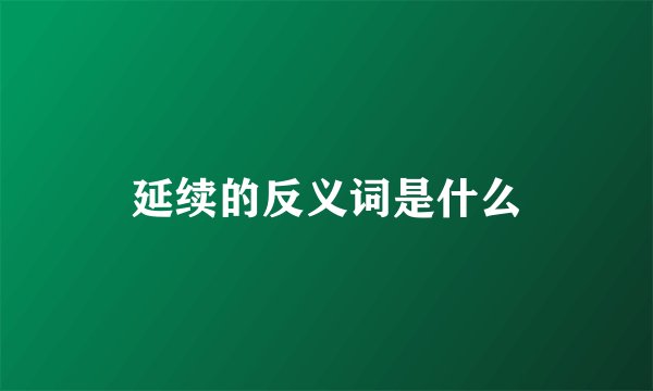 延续的反义词是什么