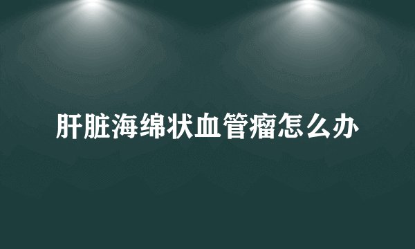 肝脏海绵状血管瘤怎么办