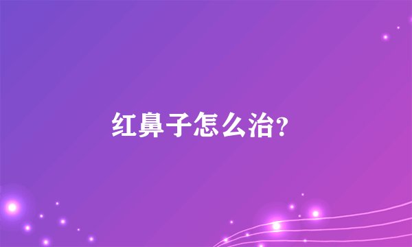 红鼻子怎么治？
