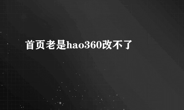 首页老是hao360改不了