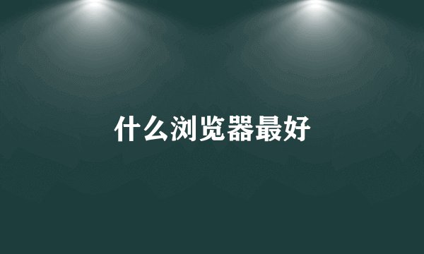 什么浏览器最好