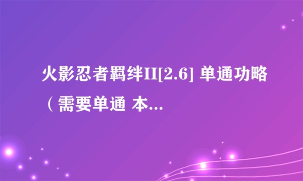 火影忍者羁绊II[2.6] 单通功略（需要单通 本人第一次玩这个图）