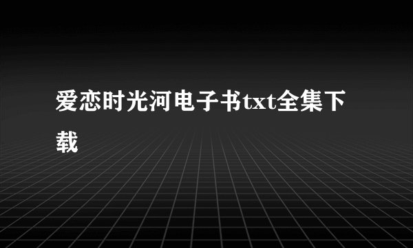 爱恋时光河电子书txt全集下载