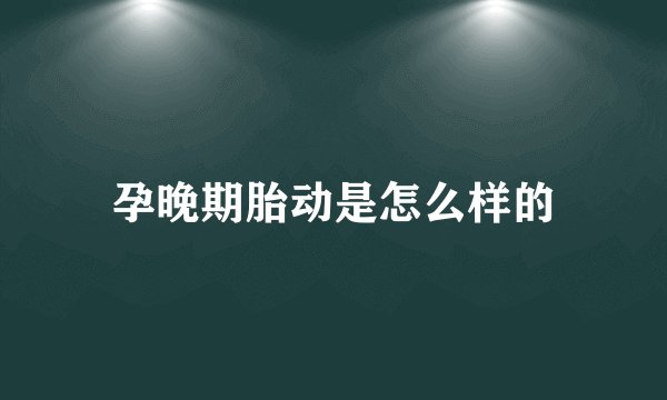 孕晚期胎动是怎么样的
