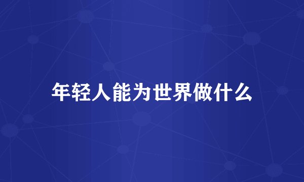 年轻人能为世界做什么