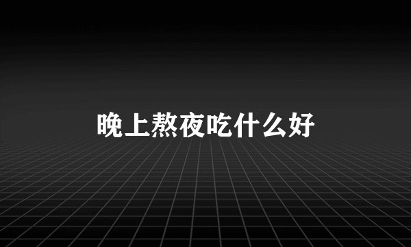 晚上熬夜吃什么好
