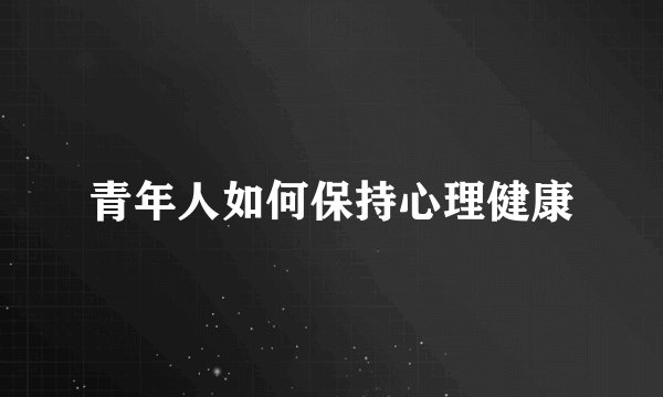 青年人如何保持心理健康