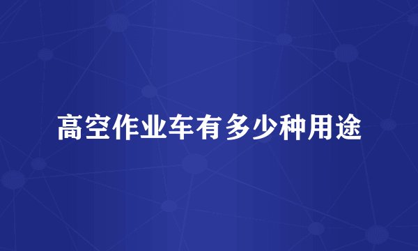 高空作业车有多少种用途