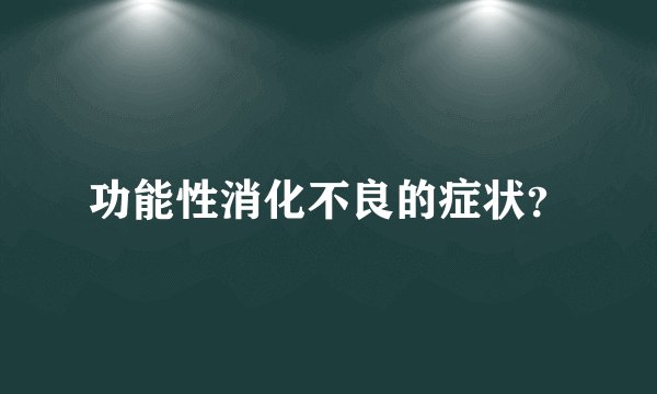 功能性消化不良的症状？