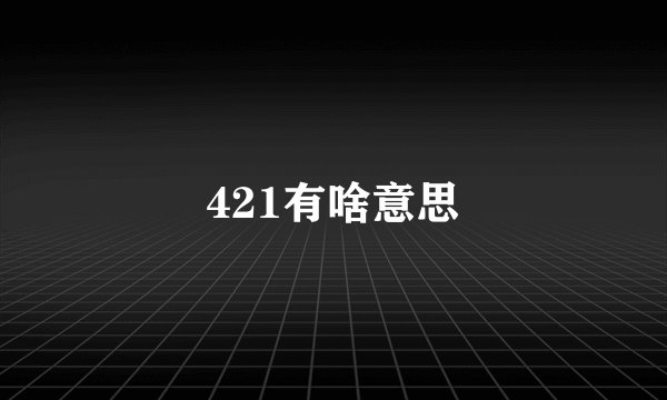 421有啥意思