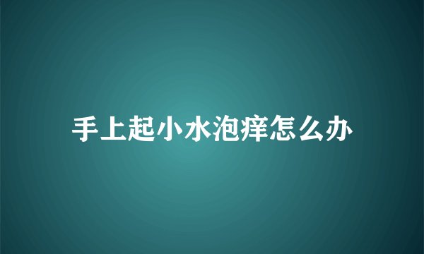 手上起小水泡痒怎么办