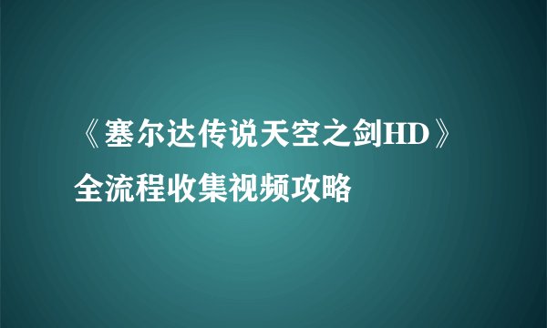《塞尔达传说天空之剑HD》全流程收集视频攻略