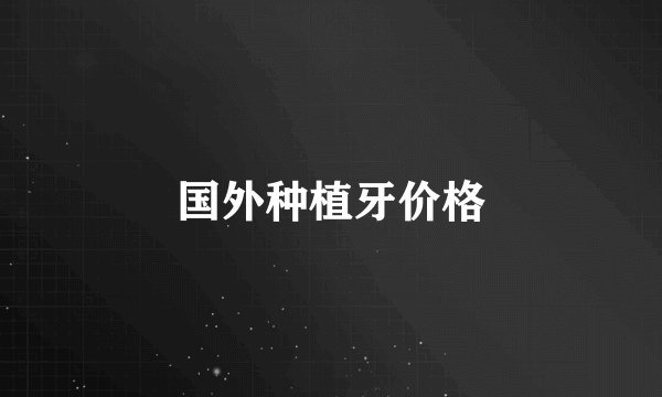 国外种植牙价格