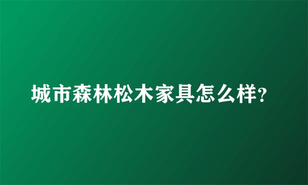 城市森林松木家具怎么样？