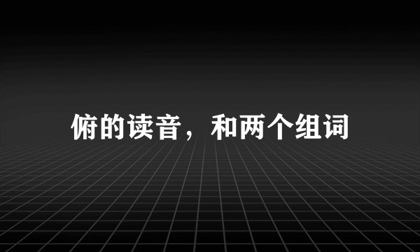 俯的读音，和两个组词