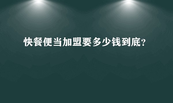 快餐便当加盟要多少钱到底？