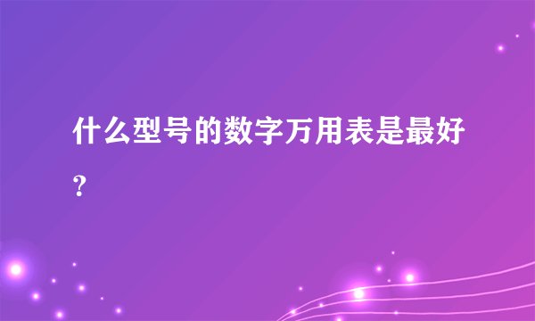 什么型号的数字万用表是最好？