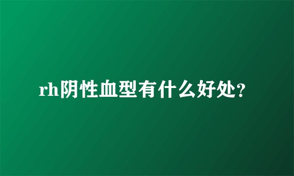 rh阴性血型有什么好处？
