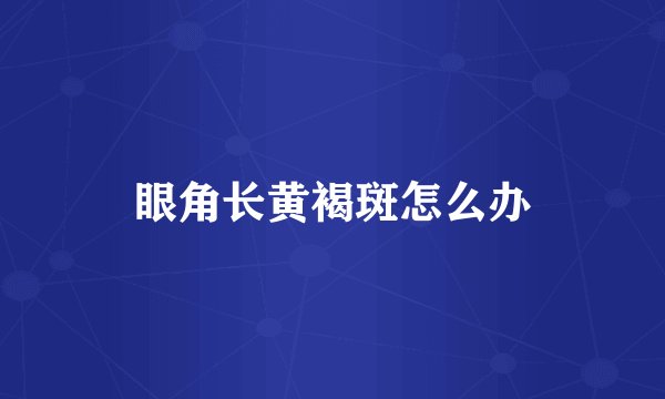 眼角长黄褐斑怎么办
