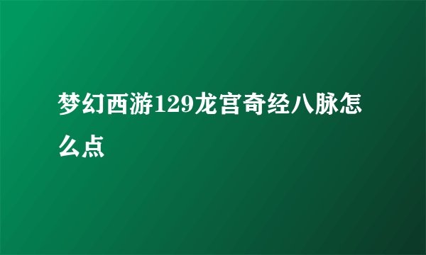 梦幻西游129龙宫奇经八脉怎么点