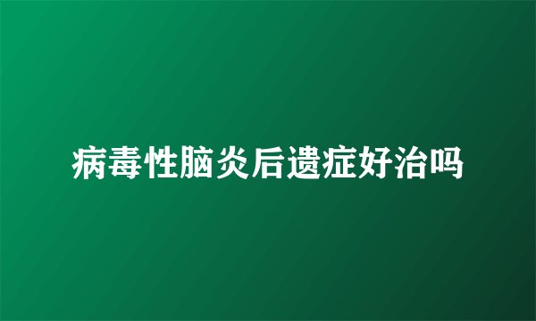病毒性脑炎后遗症好治吗